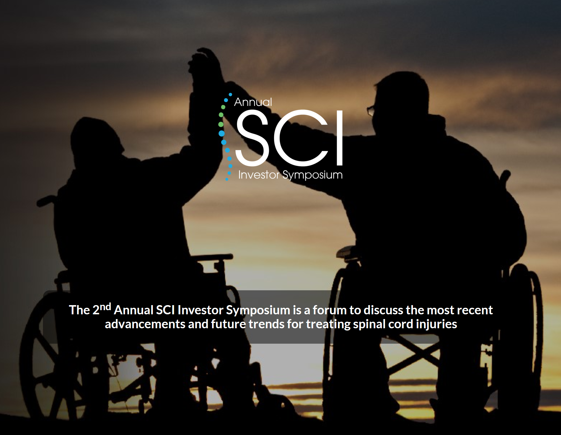The 2nd Annual SCI Investor Symposium is a forum to discuss the most recent advancements and future trends for treating spinal cord injuries.